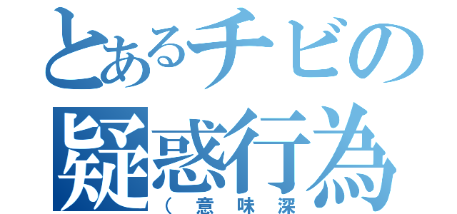 とあるチビの疑惑行為（（意味深）