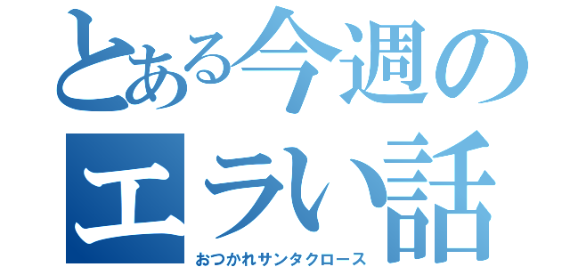 とある今週のエラい話（おつかれサンタクロース）