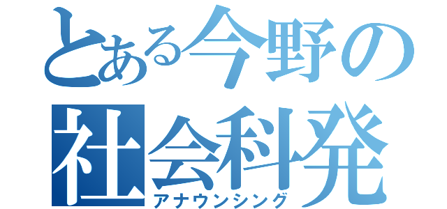 とある今野の社会科発表（アナウンシング）