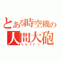 とある時空機の人間大砲（コセイドン）