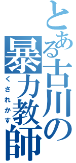 とある古川の暴力教師（くされかす）