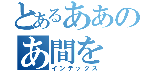 とあるああのあ間を（インデックス）