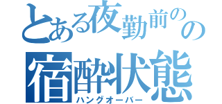 とある夜勤前のの宿酔状態（ハングオーバー）