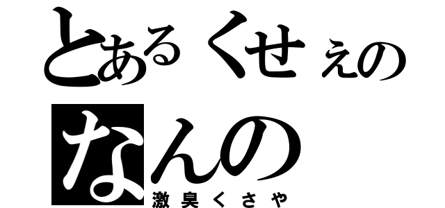 とあるくせぇのなんの（激臭くさや）