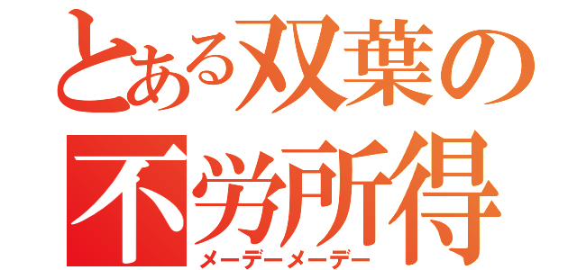 とある双葉の不労所得（メーデーメーデー）