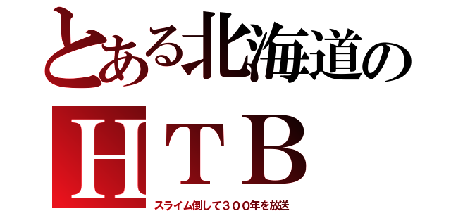 とある北海道のＨＴＢ（スライム倒して３００年を放送）