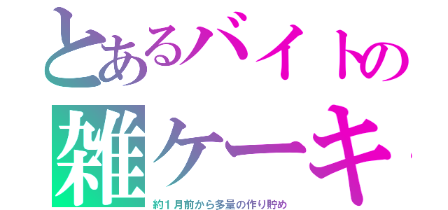 とあるバイトの雑ケーキ（約１月前から多量の作り貯め）