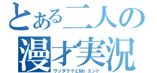 とある二人の漫才実況（ウソダラケとＭｒエンド）