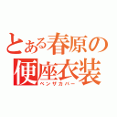 とある春原の便座衣装（ベンザカバー）