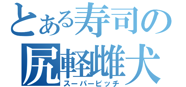 とある寿司の尻軽雌犬（スーパービッチ）