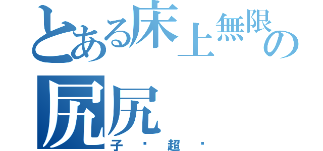 とある床上無限の尻尻（子婷超噁）