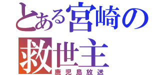 とある宮崎の救世主（鹿児島放送）