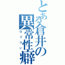 とある倉井の異常性癖（ロリコン）