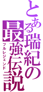 とある瑞紀の最強伝説Ⅱ（フルレジェンド）