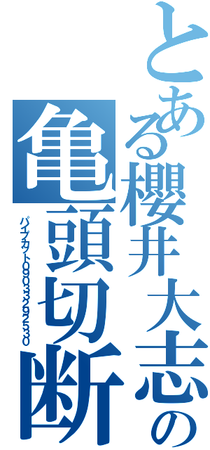 とある櫻井大志の亀頭切断（パイプカット０９０３３２９２５３０）