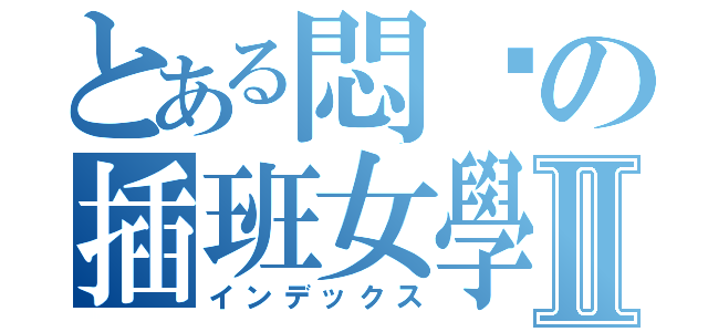 とある悶絕の插班女學生Ⅱ（インデックス）