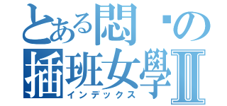 とある悶絕の插班女學生Ⅱ（インデックス）