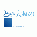 とある大叔の傳說（ＧＯＤＰＯＷＥＲ）