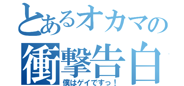 とあるオカマの衝撃告白（僕はゲイですっ！）