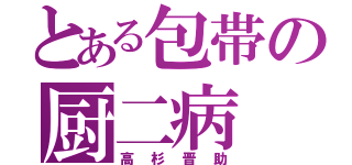 とある包帯の厨二病（高杉晋助）