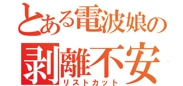 とある電波娘の剥離不安（リストカット）