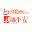 とある電波娘の剥離不安（リストカット）