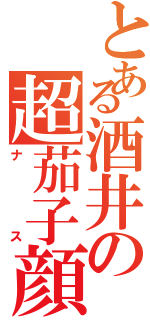 とある酒井の超茄子顔（ナス）