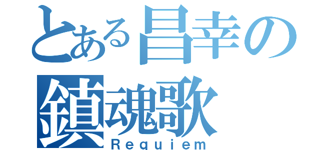 とある昌幸の鎮魂歌（Ｒｅｑｕｉｅｍ）