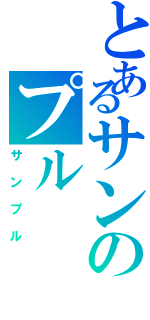 とあるサンのプル（サンプル）