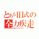 とある旧式の全力疾走（暴走なのかもしれない。）