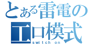 とある雷電の工口模式（ｓｗｉｔｃｈ ｏｎ）