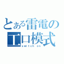 とある雷電の工口模式（ｓｗｉｔｃｈ ｏｎ）