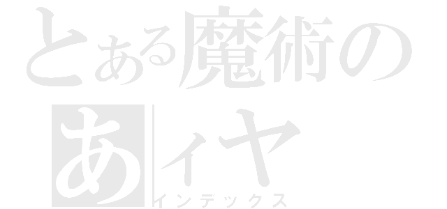 とある魔術のあィヤ（インデックス）