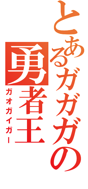 とあるガガガの勇者王（ガオガイガー）