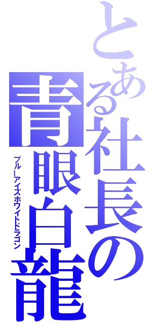 とある社長の青眼白龍（ブルーアイズホワイトドラゴン）