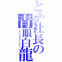 とある社長の青眼白龍（ブルーアイズホワイトドラゴン）