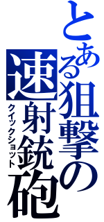 とある狙撃の速射銃砲（クイックショット）