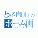 とある肉団子のホーム画面（インデックス）