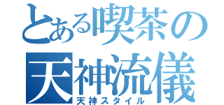 とある喫茶の天神流儀（天神スタイル）