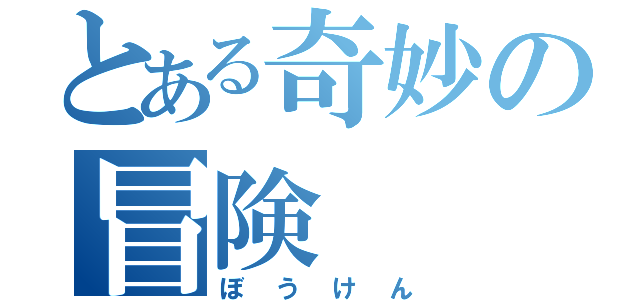 とある奇妙の冒険（ぼうけん）