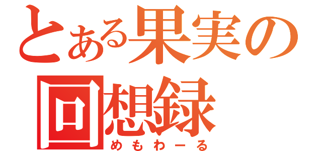 とある果実の回想録（めもわーる）