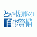 とある佐藤の自宅警備（ひきこもり）