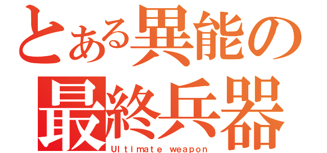 とある異能の最終兵器（Ｕｌｔｉｍａｔｅ ｗｅａｐｏｎ）