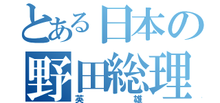 とある日本の野田総理（英雄）