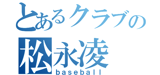 とあるクラブの松永凌（ｂａｓｅｂａｌｌ）