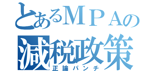 とあるＭＰＡの減税政策（正論パンチ）