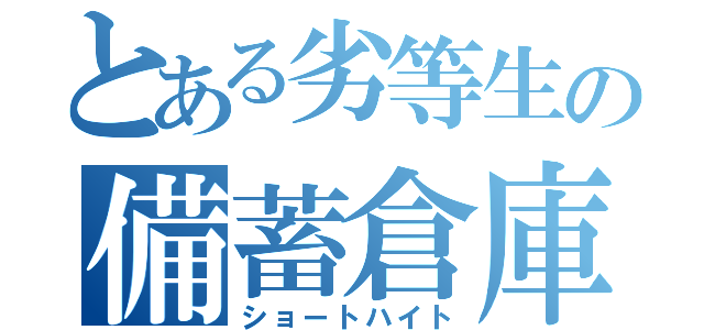 とある劣等生の備蓄倉庫（ショートハイト）