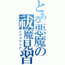 とある悪魔の祓魔見習（エクスワイア）