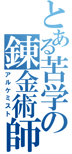 とある苦学の錬金術師（アルケミスト）