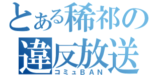 とある稀祁の違反放送（コミュＢＡＮ）